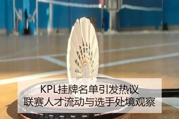 KPL挂牌名单引发热议 联赛人才流动与选手处境观察
